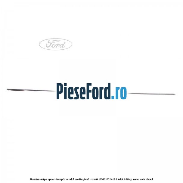 Bandou aripa spate dreapta model mediu Ford Transit 2006-2014 2.2 TDCi 136 cp USRA, USRB diesel