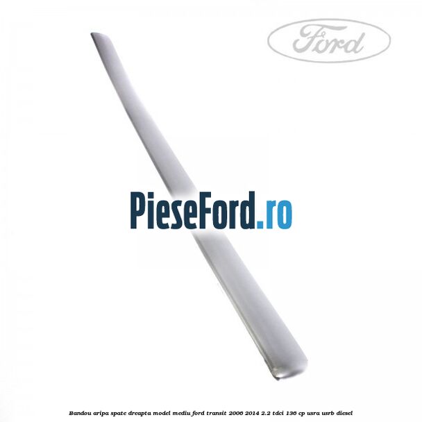 Bandou aripa spate dreapta model mediu Ford Transit 2006-2014 2.2 TDCi 136 cp USRA, USRB diesel