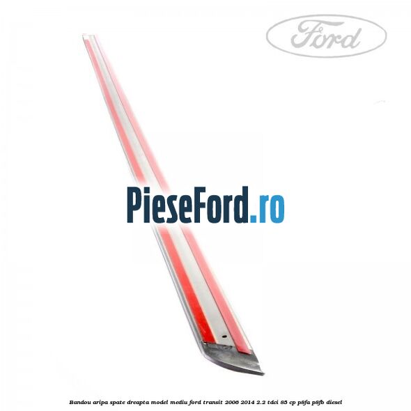 Bandou aripa spate dreapta model mediu Ford Transit 2006-2014 2.2 TDCi 85 cp Bandou aripa spate dreapta model mediu Ford Transit 2006-2014 2.2 TDCi 85 cp P8FA, P8FB diesel