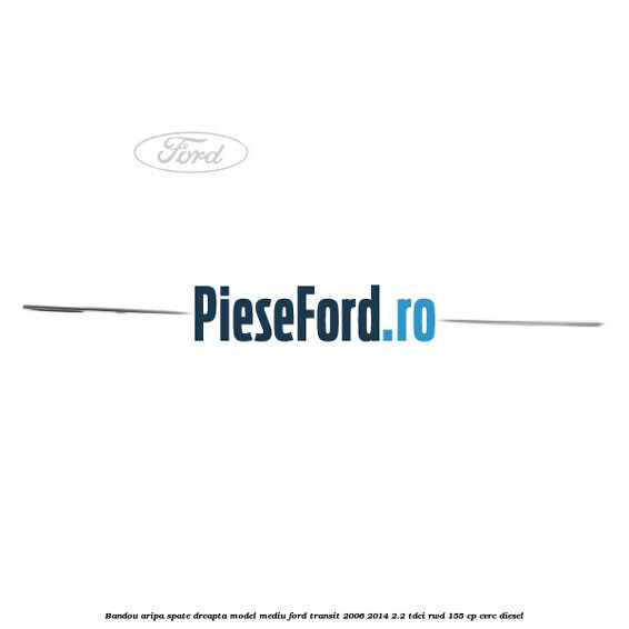 Bandou aripa spate dreapta model mediu Ford Transit 2006-2014 2.2 TDCi RWD 155 cp Bandou aripa spate dreapta model mediu Ford Transit 2006-2014 2.2 TDCi RWD 155 cp CVRC diesel