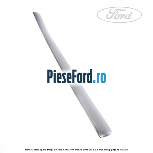 Bandou aripa spate dreapta model mediu Ford Transit 2006-2014 2.4 TDCi 100 cp PHFA, PHFC diesel