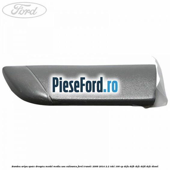 Bandou aripa spate dreapta model mediu usa culisanta Ford Transit 2006-2014 2.2 TDCi 100 cp Bandou aripa spate dreapta model mediu usa culisanta Ford Transit 2006-2014 2.2 TDCi 100 cp DRFA, DRFB, DRFC, DRFD, DRFE diesel
