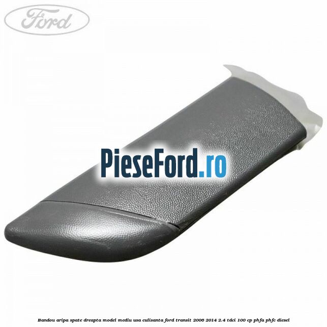 Bandou aripa spate dreapta model mediu usa culisanta Ford Transit 2006-2014 2.4 TDCi 100 cp Bandou aripa spate dreapta model mediu usa culisanta Ford Transit 2006-2014 2.4 TDCi 100 cp PHFA, PHFC diesel