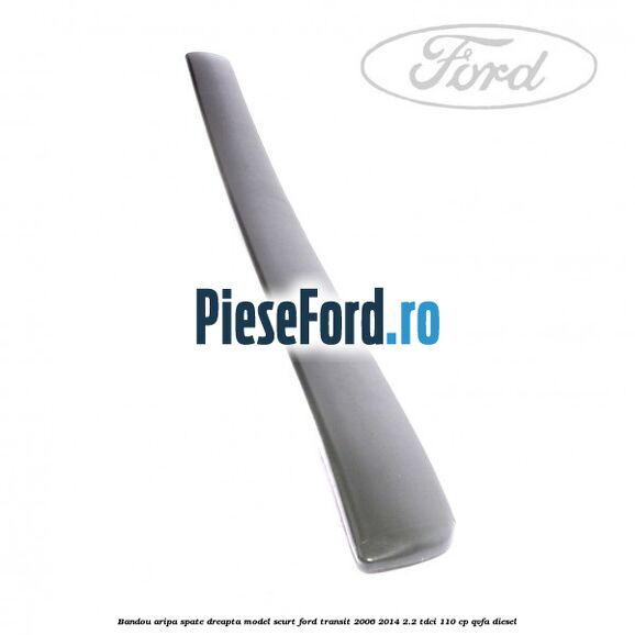 Bandou aripa spate dreapta model scurt Ford Transit 2006-2014 2.2 TDCi 110 cp QVFA diesel