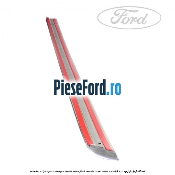 Bandou aripa spate dreapta model scurt Ford Transit 2006-2014 2.4 TDCi 115 cp JXFA, JXFC diesel