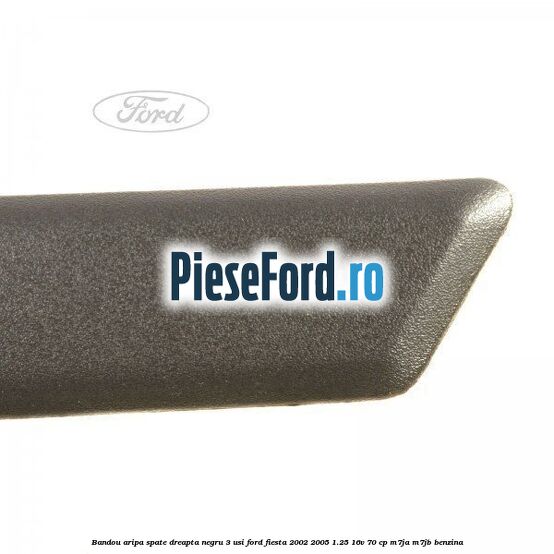 Bandou aripa spate dreapta negru 3 usi Ford Fiesta 2002-2005 1.25 16V 70 cp Bandou aripa spate dreapta negru 3 usi Ford Fiesta 2002-2005 1.25 16V 70 cp M7JA, M7JB benzina