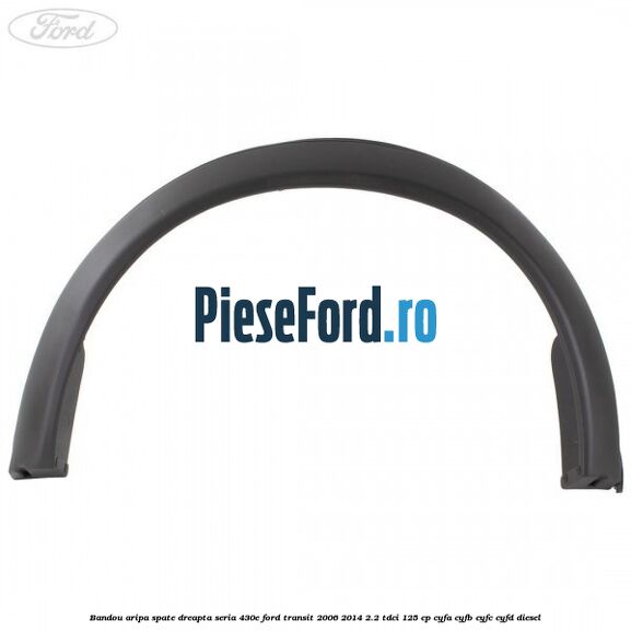 Bandou aripa spate dreapta seria 430E Ford Transit 2006-2014 2.2 TDCi 125 cp CYFA, CYFB, CYFC, CYFD diesel