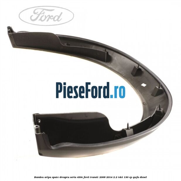 Bandou aripa spate dreapta seria 430E Ford Transit 2006-2014 2.2 TDCi 130 cp QWFA diesel