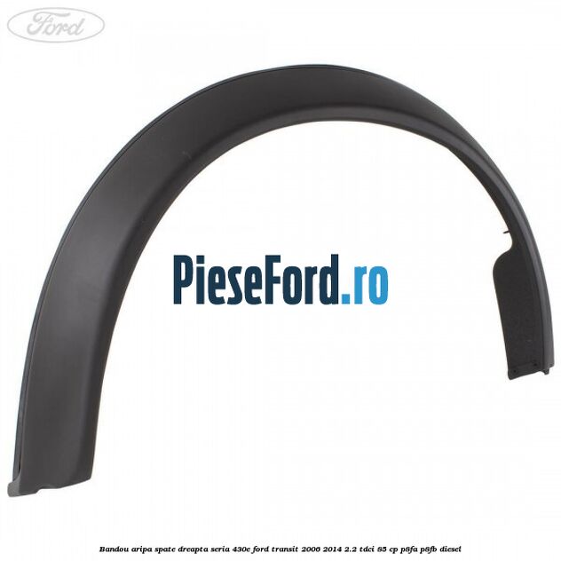 Bandou aripa spate dreapta seria 430E Ford Transit 2006-2014 2.2 TDCi 85 cp P8FA, P8FB diesel