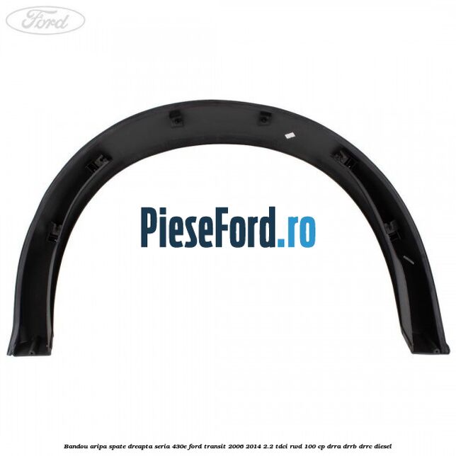 Bandou aripa spate dreapta seria 430E Ford Transit 2006-2014 2.2 TDCi RWD 100 cp DRRA, DRRB, DRRC diesel