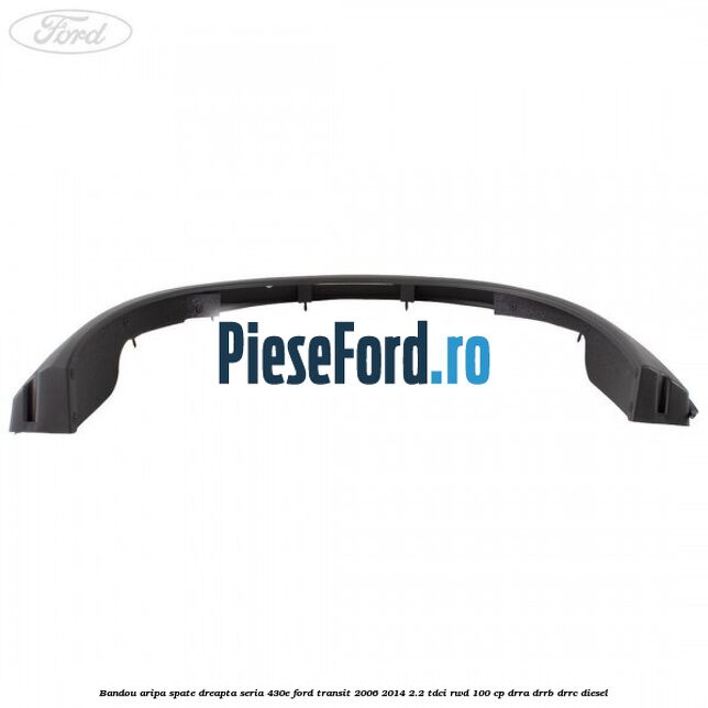 Bandou aripa spate dreapta seria 430E Ford Transit 2006-2014 2.2 TDCi RWD 100 cp DRRA, DRRB, DRRC diesel