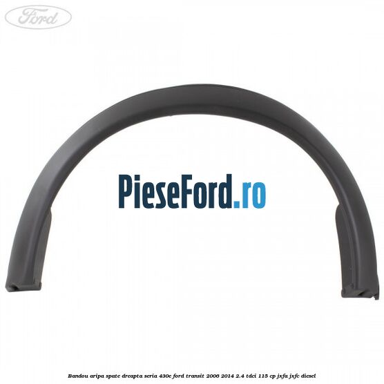 Bandou aripa spate dreapta seria 430E Ford Transit 2006-2014 2.4 TDCi 115 cp JXFA, JXFC diesel