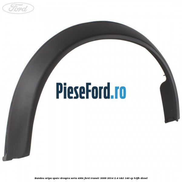 Bandou aripa spate dreapta seria 430E Ford Transit 2006-2014 2.4 TDCi 140 cp H9FB diesel