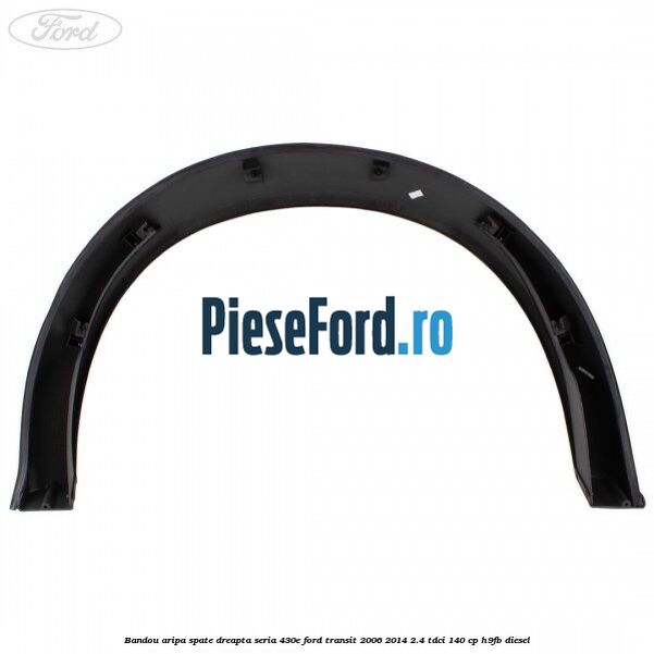 Bandou aripa spate dreapta seria 430E Ford Transit 2006-2014 2.4 TDCi 140 cp H9FB diesel