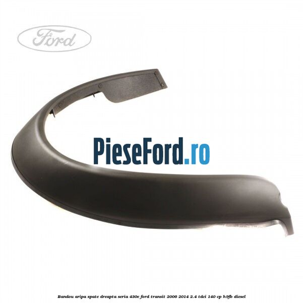 Bandou aripa spate dreapta seria 430E Ford Transit 2006-2014 2.4 TDCi 140 cp H9FB diesel