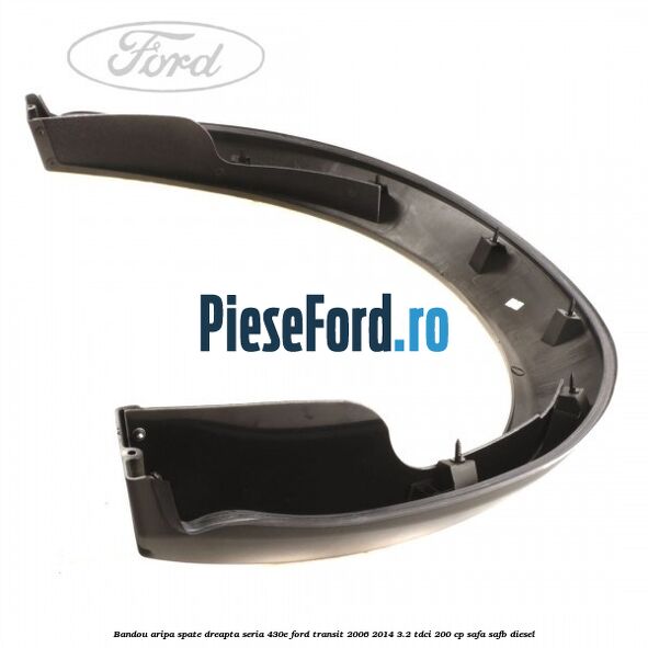 Bandou aripa spate dreapta seria 430E Ford Transit 2006-2014 3.2 TDCi 200 cp SAFA, SAFB diesel