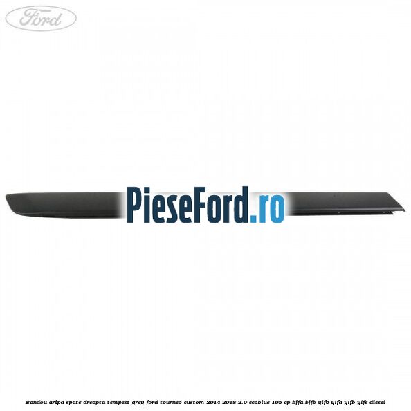 Bandou aripa spate dreapta tempest grey Ford Tourneo Custom 2014-2018 2.0 EcoBlue 105 cp BJFA, BJFB, YLF6, YLFA, YLFB, YLFS diesel