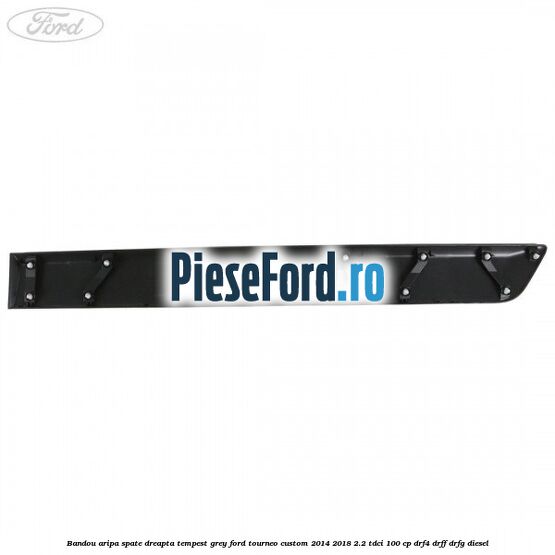Bandou aripa spate dreapta tempest grey Ford Tourneo Custom 2014-2018 2.2 TDCi 100 cp DRF4, DRFF, DRFG diesel