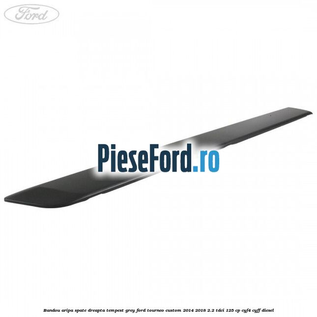 Bandou aripa spate dreapta tempest grey Ford Tourneo Custom 2014-2018 2.2 TDCi 125 cp CYF4, CYFF diesel