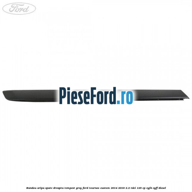 Bandou aripa spate dreapta tempest grey Ford Tourneo Custom 2014-2018 2.2 TDCi 125 cp CYF4, CYFF diesel