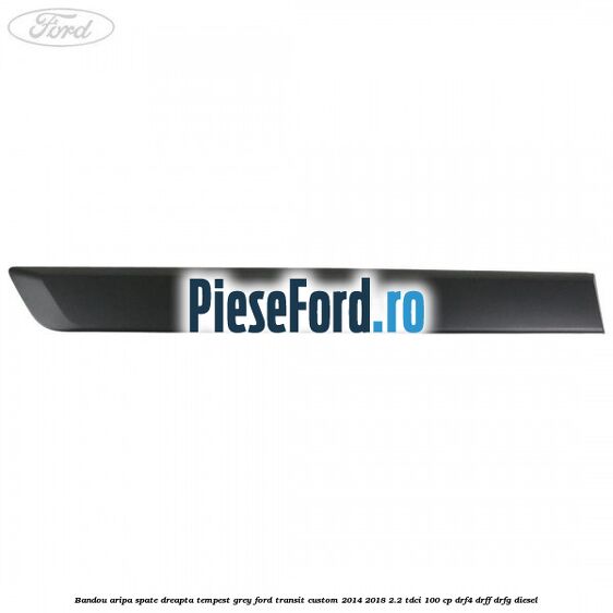 Bandou aripa spate dreapta tempest grey Ford Transit Custom 2014-2018 2.2 TDCi 100 cp DRF4, DRFF, DRFG diesel