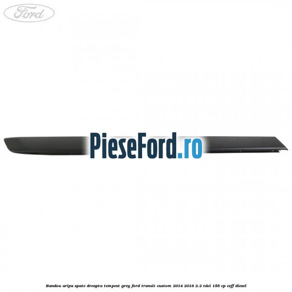Bandou aripa spate dreapta tempest grey Ford Transit Custom 2014-2018 2.2 TDCi 155 cp CVFF diesel