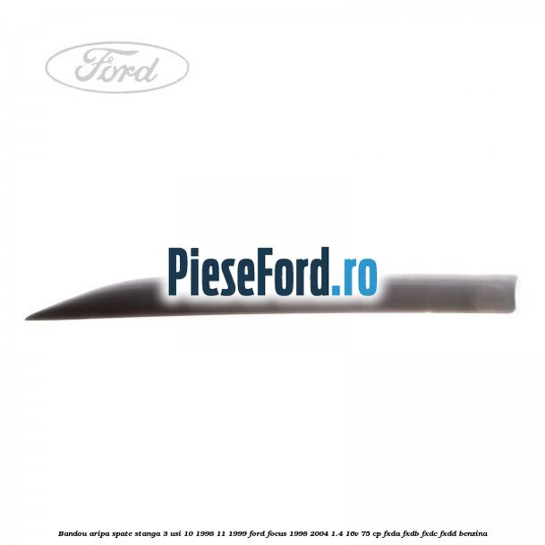 Bandou aripa spate stanga 3 usi 10/1998-11/1999 Ford Focus 1998-2004 1.4 16V 75 cp FXDA, FXDB, FXDC, FXDD benzina