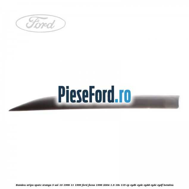 Bandou aripa spate stanga 3 usi 10/1998-11/1999 Ford Focus 1998-2004 1.8 16V 115 cp Bandou aripa spate stanga 3 usi 10/1998-11/1999 Ford Focus 1998-2004 1.8 16V 115 cp EYDB, EYDC, EYDD, EYDE, EYDF benzina