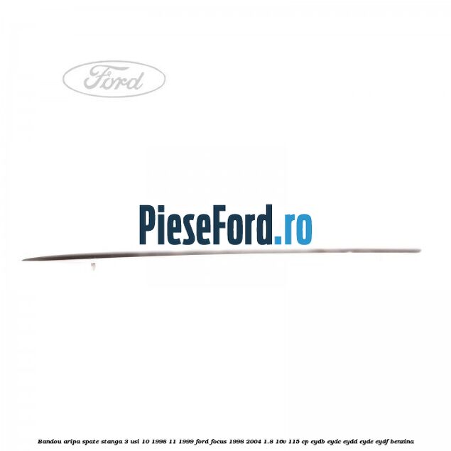 Bandou aripa spate stanga 3 usi 10/1998-11/1999 Ford Focus 1998-2004 1.8 16V 115 cp Bandou aripa spate stanga 3 usi 10/1998-11/1999 Ford Focus 1998-2004 1.8 16V 115 cp EYDB, EYDC, EYDD, EYDE, EYDF benzina
