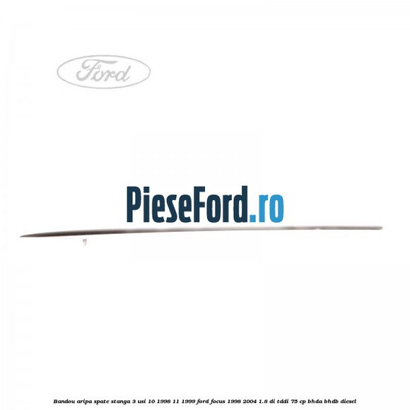 Bandou aripa spate stanga 3 usi 10/1998-11/1999 Ford Focus 1998-2004 1.8 DI/TDDi 75 cp Bandou aripa spate stanga 3 usi 10/1998-11/1999 Ford Focus 1998-2004 1.8 DI/TDDi 75 cp BHDA, BHDB diesel