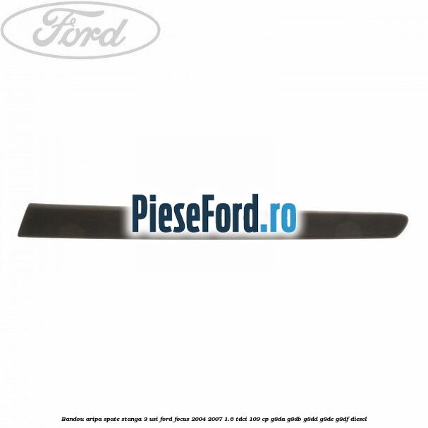 Bandou aripa spate stanga 3 usi Ford Focus 2004-2007 1.6 TDCi 109 cp G8DA, G8DB, G8DD, G8DE, G8DF diesel