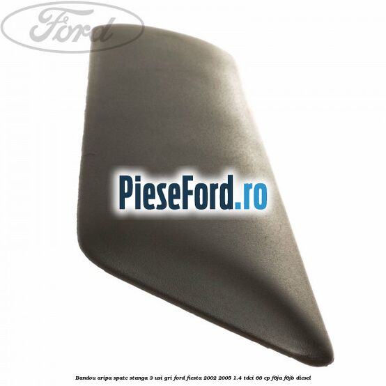 Bandou aripa spate stanga 3 usi, gri Ford Fiesta 2002-2005 1.4 TDCi 68 cp F6JA, F6JB diesel