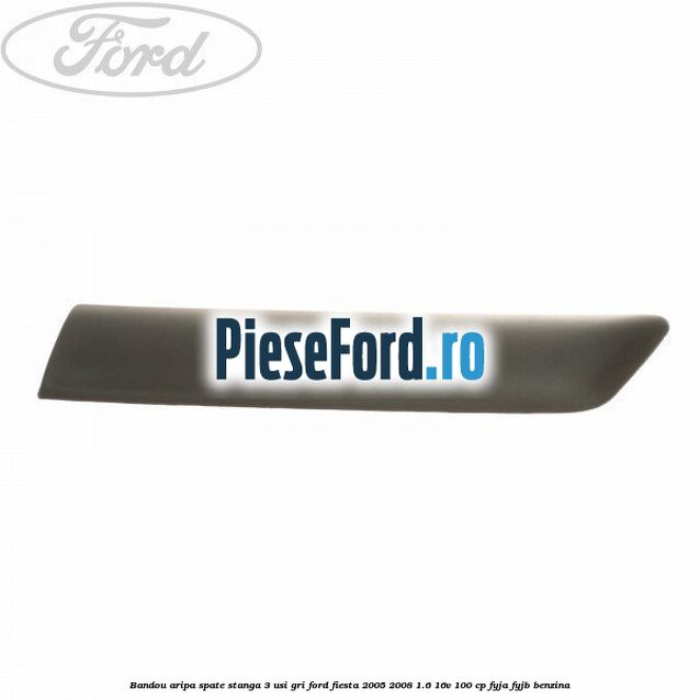 Bandou aripa spate stanga 3 usi, gri Ford Fiesta 2005-2008 1.6 16V 100 cp FYJA, FYJB benzina