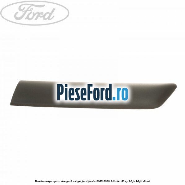 Bandou aripa spate stanga 3 usi, gri Ford Fiesta 2005-2008 1.6 TDCi 90 cp HHJA, HHJB diesel