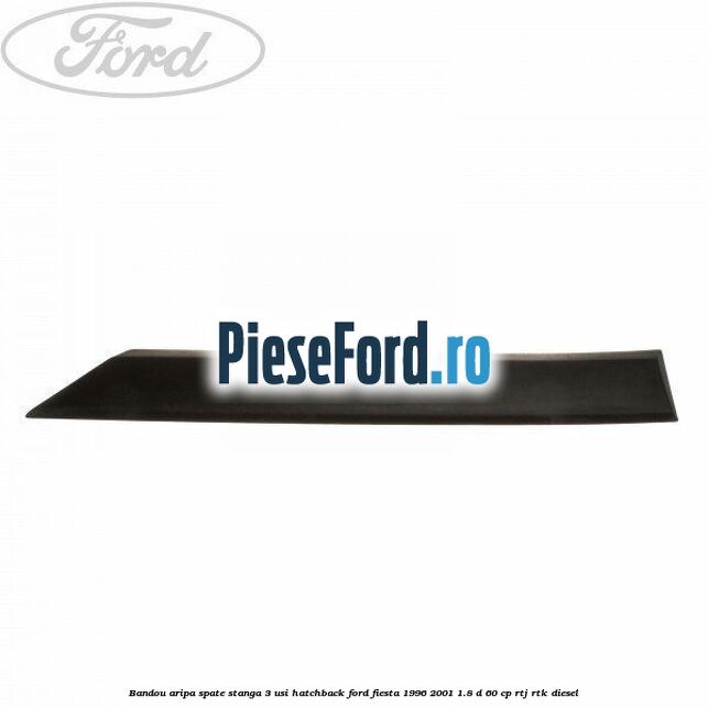 Bandou aripa spate stanga 3 usi hatchback Ford Fiesta 1996-2001 1.8 D 60 cp RTJ, RTK diesel