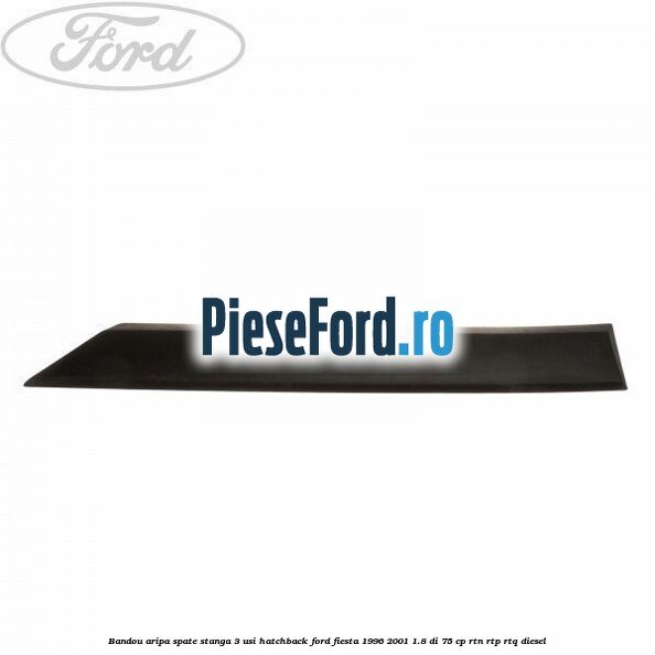 Bandou aripa spate stanga 3 usi hatchback Ford Fiesta 1996-2001 1.8 DI 75 cp Bandou aripa spate stanga 3 usi hatchback Ford Fiesta 1996-2001 1.8 DI 75 cp RTN, RTP, RTQ diesel
