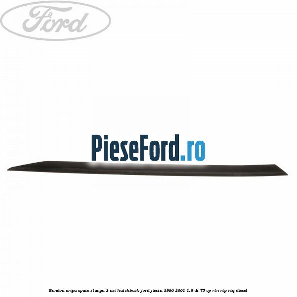 Bandou aripa spate stanga 3 usi hatchback Ford Fiesta 1996-2001 1.8 DI 75 cp Bandou aripa spate stanga 3 usi hatchback Ford Fiesta 1996-2001 1.8 DI 75 cp RTN, RTP, RTQ diesel