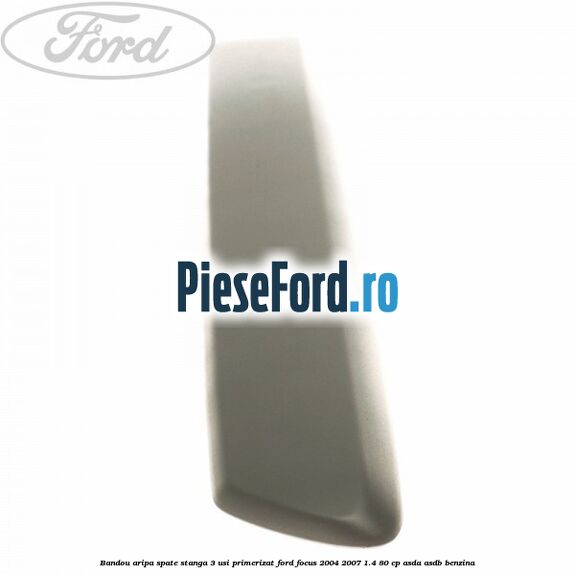 Bandou aripa spate stanga 3 usi primerizat Ford Focus 2004-2007 1.4 80 cp Bandou aripa spate stanga 3 usi primerizat Ford Focus 2004-2007 1.4 80 cp ASDA, ASDB benzina
