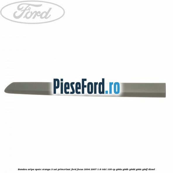 Bandou aripa spate stanga 3 usi primerizat Ford Focus 2004-2007 1.6 TDCi 109 cp G8DA, G8DB, G8DD, G8DE, G8DF diesel