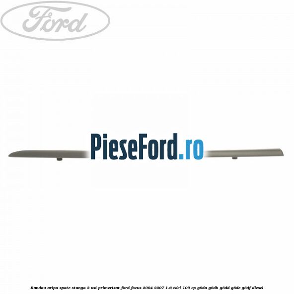 Bandou aripa spate stanga 3 usi primerizat Ford Focus 2004-2007 1.6 TDCi 109 cp G8DA, G8DB, G8DD, G8DE, G8DF diesel