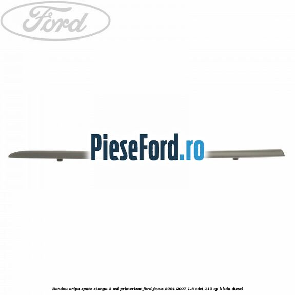 Bandou aripa spate stanga 3 usi primerizat Ford Focus 2004-2007 1.8 TDCi 115 cp Bandou aripa spate stanga 3 usi primerizat Ford Focus 2004-2007 1.8 TDCi 115 cp KKDA diesel