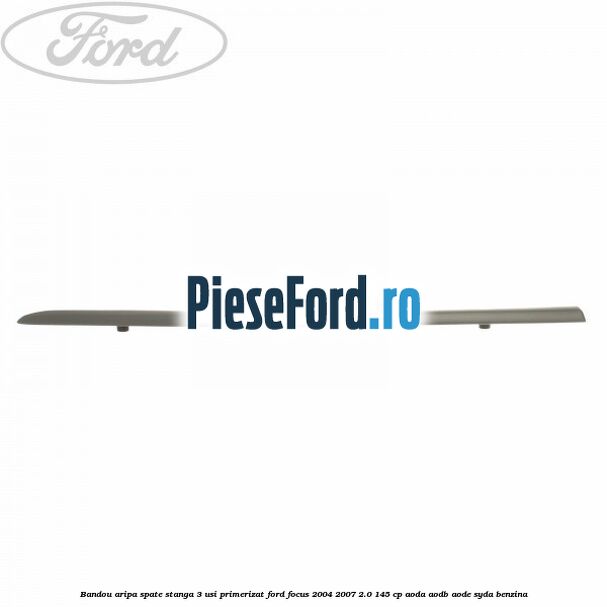Bandou aripa spate stanga 3 usi primerizat Ford Focus 2004-2007 2.0 145 cp AODA, AODB, AODE, SYDA benzina