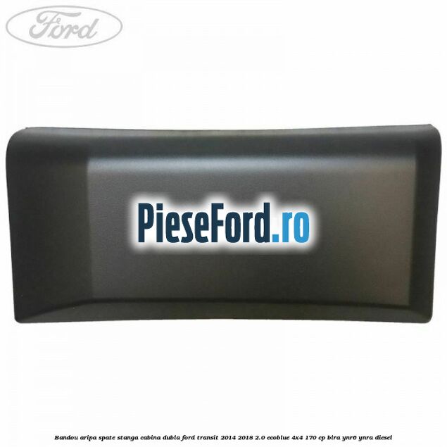 Bandou aripa spate stanga cabina dubla Ford Transit 2014-2018 2.0 EcoBlue 4x4 170 cp BLRA, YNR6, YNRA diesel