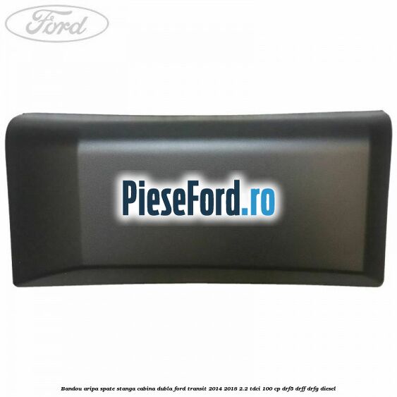 Bandou aripa spate stanga cabina dubla Ford Transit 2014-2018 2.2 TDCi 100 cp DRF5, DRFF, DRFG diesel