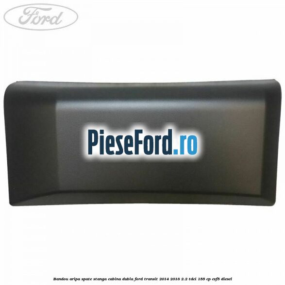 Bandou aripa spate stanga cabina dubla Ford Transit 2014-2018 2.2 TDCi 155 cp Bandou aripa spate stanga cabina dubla Ford Transit 2014-2018 2.2 TDCi 155 cp CVF5 diesel