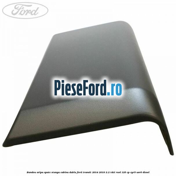 Bandou aripa spate stanga cabina dubla Ford Transit 2014-2018 2.2 TDCi RWD 125 cp CYR5, USR6 diesel