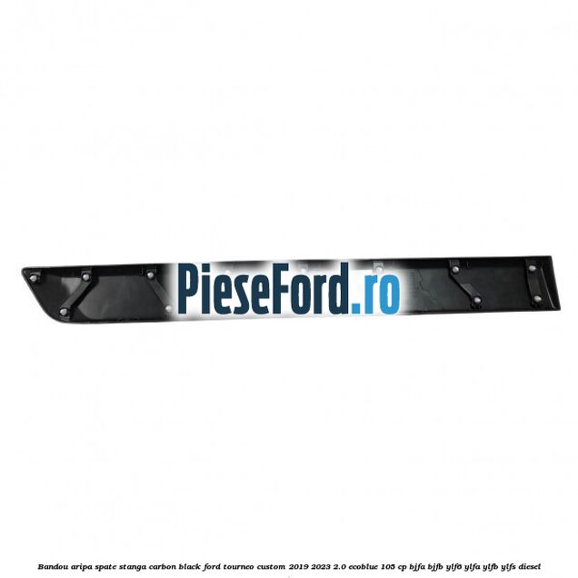 Bandou aripa spate stanga carbon black Ford Tourneo Custom 2019-2023 2.0 EcoBlue 105 cp BJFA, BJFB, YLF6, YLFA, YLFB, YLFS diesel