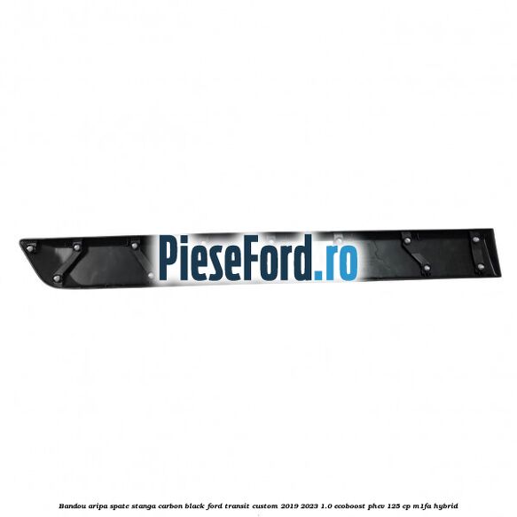 Bandou aripa spate stanga carbon black Ford Transit Custom 2019-2023 1.0 EcoBoost PHEV 125 cp M1FA Hybrid