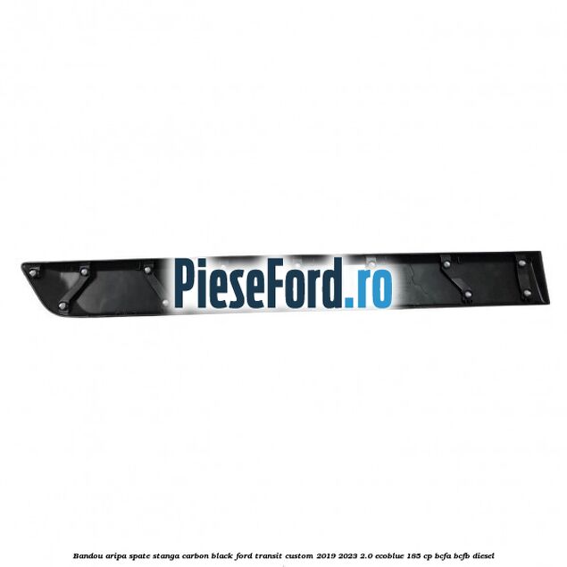 Bandou aripa spate stanga carbon black Ford Transit Custom 2019-2023 2.0 EcoBlue 185 cp BCFA, BCFB diesel
