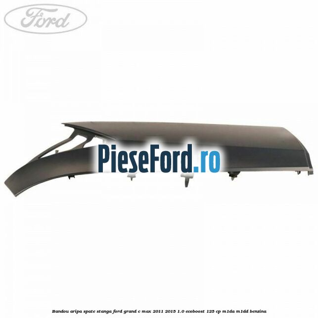 Bandou aripa spate stanga Ford Grand C-Max 2011-2015 1.0 EcoBoost 125 cp Bandou aripa spate stanga Ford Grand C-Max 2011-2015 1.0 EcoBoost 125 cp M1DA, M1DD benzina